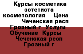 Курсы косметика-эстетиста (косметология) › Цена ­ 25 000 - Чеченская респ., Грозный г. Услуги » Обучение. Курсы   . Чеченская респ.,Грозный г.